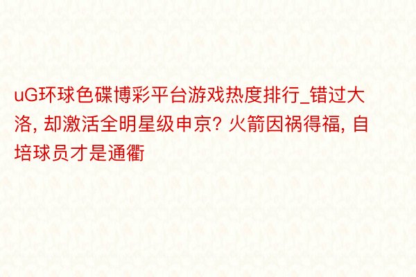 uG环球色碟博彩平台游戏热度排行_错过大洛, 却激活全明星级申京? 火箭因祸得福, 自培球员才是通衢
