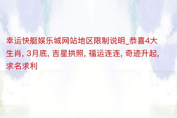 幸运快艇娱乐城网站地区限制说明_恭喜4大生肖, 3月底, 吉星拱照, 福运连连, 奇迹升起, 求名求利