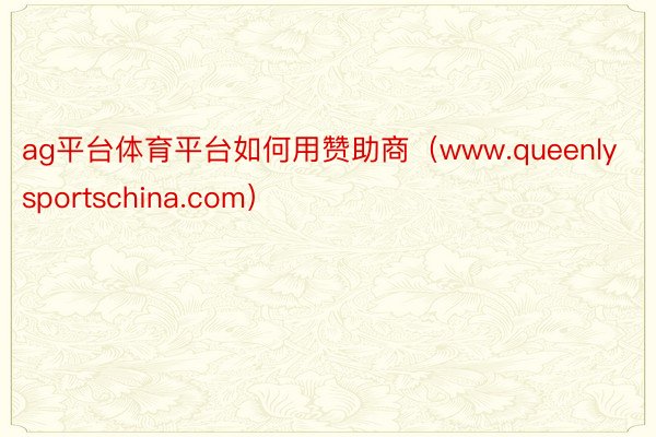 ag平台体育平台如何用赞助商（www.queenlysportschina.com）
