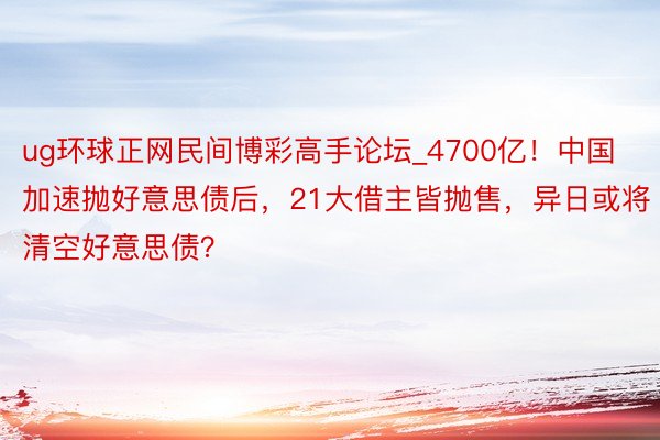 ug环球正网民间博彩高手论坛_4700亿！中国加速抛好意思债后，21大借主皆抛售，异日或将清空好意思债？