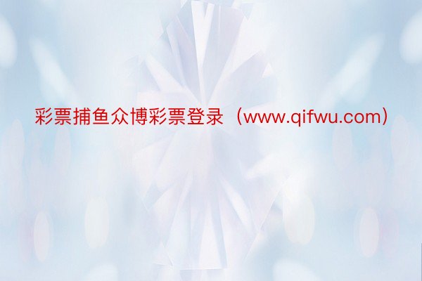彩票捕鱼众博彩票登录（www.qifwu.com）
