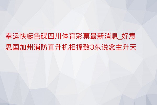幸运快艇色碟四川体育彩票最新消息_好意思国加州消防直升机相撞致3东说念主升天