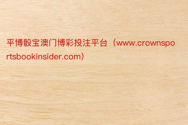 平博骰宝澳门博彩投注平台（www.crownsportsbookinsider.com）