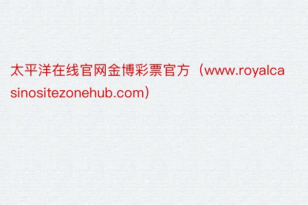 太平洋在线官网金博彩票官方（www.royalcasinositezonehub.com）