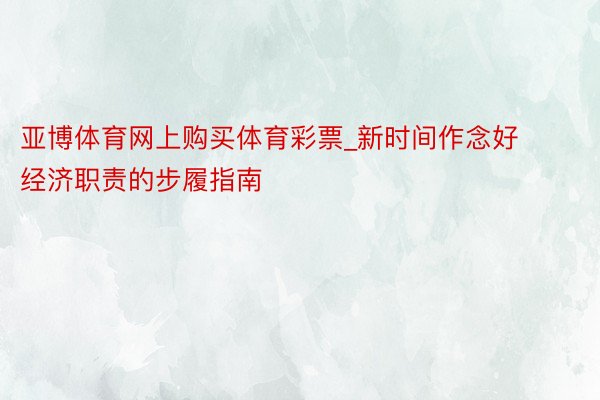 亚博体育网上购买体育彩票_新时间作念好经济职责的步履指南