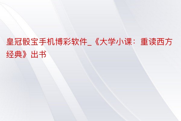 皇冠骰宝手机博彩软件_《大学小课：重读西方经典》出书