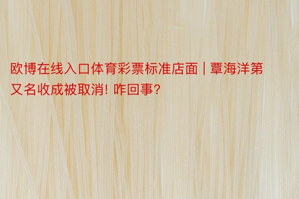 欧博在线入口体育彩票标准店面 | 覃海洋第又名收成被取消! 咋回事?