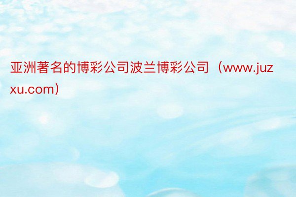 亚洲著名的博彩公司波兰博彩公司（www.juzxu.com）