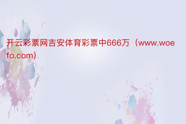 开云彩票网吉安体育彩票中666万（www.woefo.com）